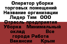 Оператор уборки торговых помещений › Название организации ­ Лидер Тим, ООО › Отрасль предприятия ­ Уборка › Минимальный оклад ­ 28 000 - Все города Работа » Вакансии   . Крым,Симферополь